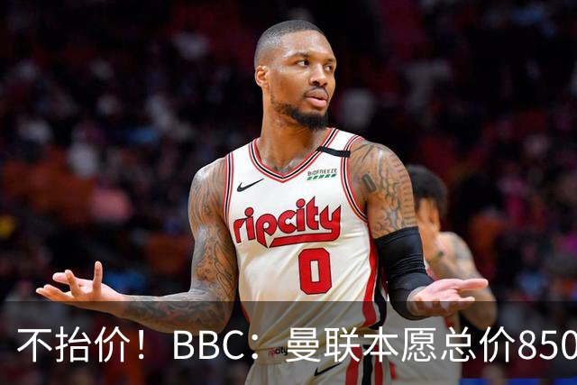 不抬价！BBC：曼联本愿总价8500万签M费，但认为热刺会涨到9000万