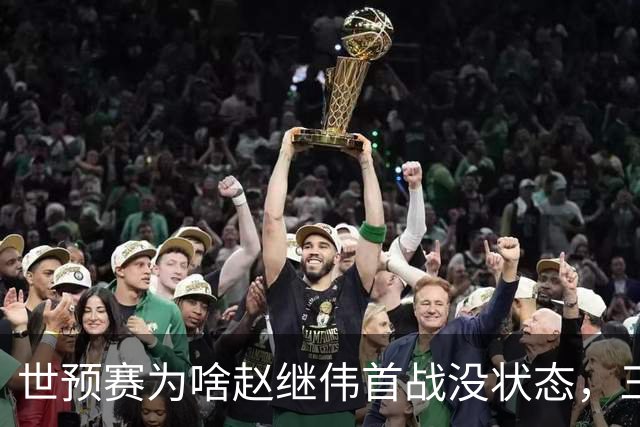 世预赛为啥赵继伟首战没状态，三宁和高诗岩表现不佳，答案找到了