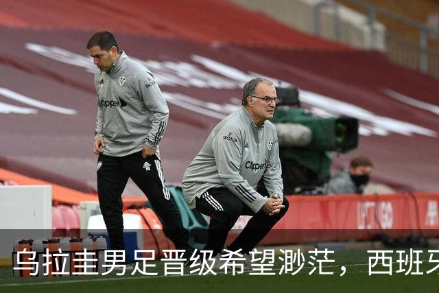乌拉圭男足晋级希望渺茫，西班牙男足争取出线机会！