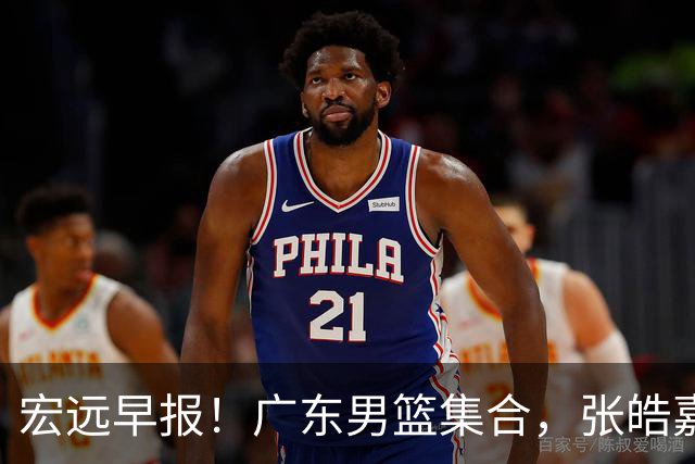 宏远早报！广东男篮集合，张皓嘉归队，徐杰美国特训，胡明轩杜润旺养伤，主教练未见身影！