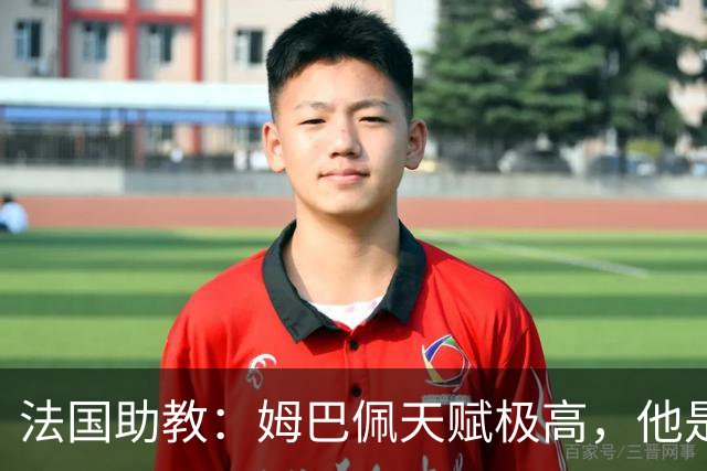 法国助教：姆巴佩天赋极高，他是我们无可替代的领袖球员