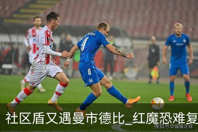 社区盾又遇曼市德比 红魔恐难复刻足总杯奇迹