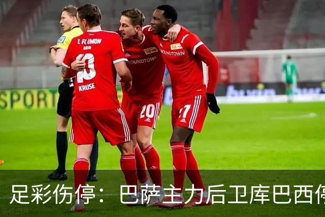 足彩伤停：巴萨主力后卫库巴西停赛 利物浦多人伤缺