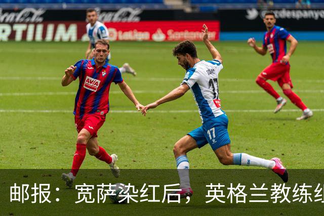 邮报：宽萨染红后，英格兰教练组和墨西哥教练组在场边发生冲突