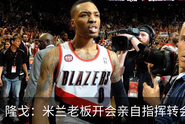隆戈：米兰老板开会亲自指挥转会 阿莫林当上足球经理深度参与